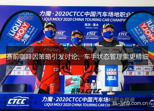 赛前咖啡因策略引发讨论，车手状态管理需更精细